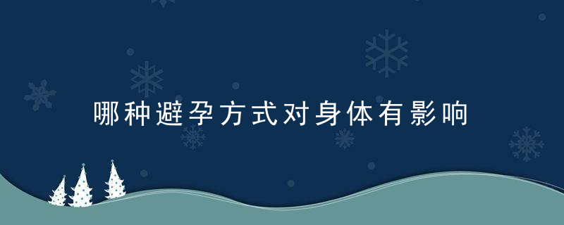 哪种避孕方式对身体有影响 专家解析这样避孕最有害